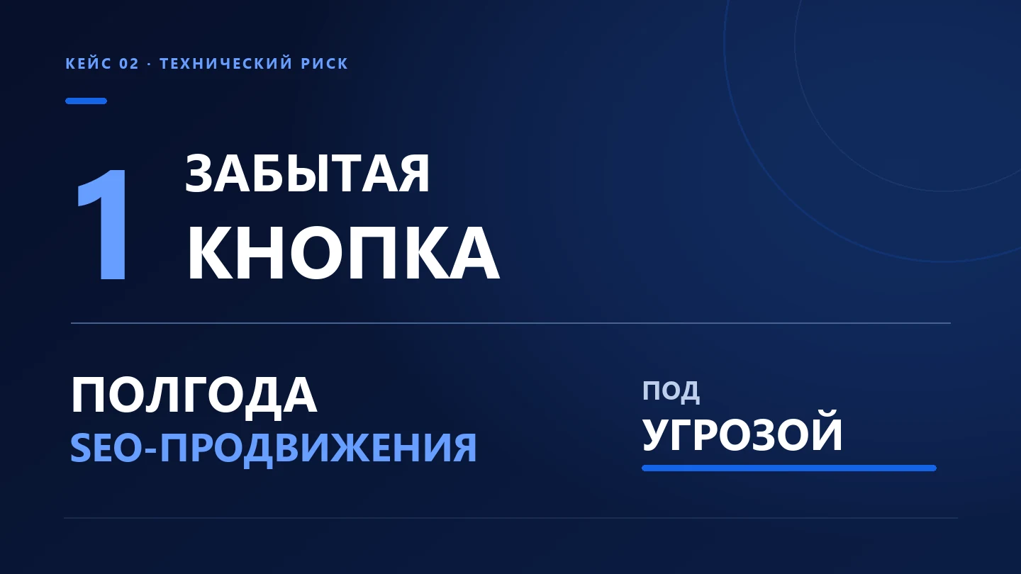 Одна забытая кнопка поставила под угрозу полгода SEO-продвижения